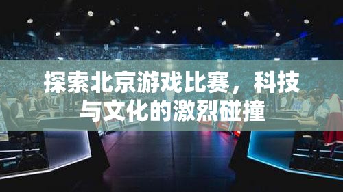 探索北京游戏比赛，科技与文化的激烈碰撞