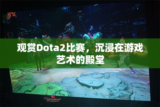 观赏Dota2比赛，沉浸在游戏艺术的殿堂